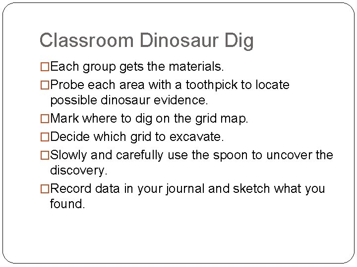 Classroom Dinosaur Dig �Each group gets the materials. �Probe each area with a toothpick