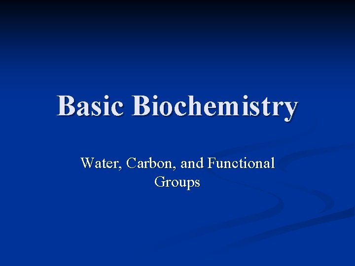 Basic Biochemistry Water, Carbon, and Functional Groups 