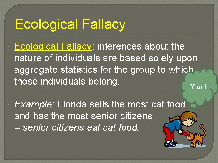 Ecological Fallacy Ecological Fallacy: inferences about the nature of individuals are based solely upon