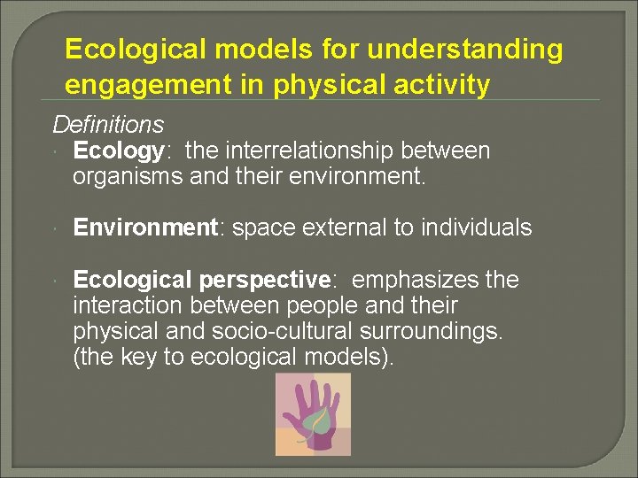 Ecological models for understanding engagement in physical activity Definitions Ecology: the interrelationship between organisms