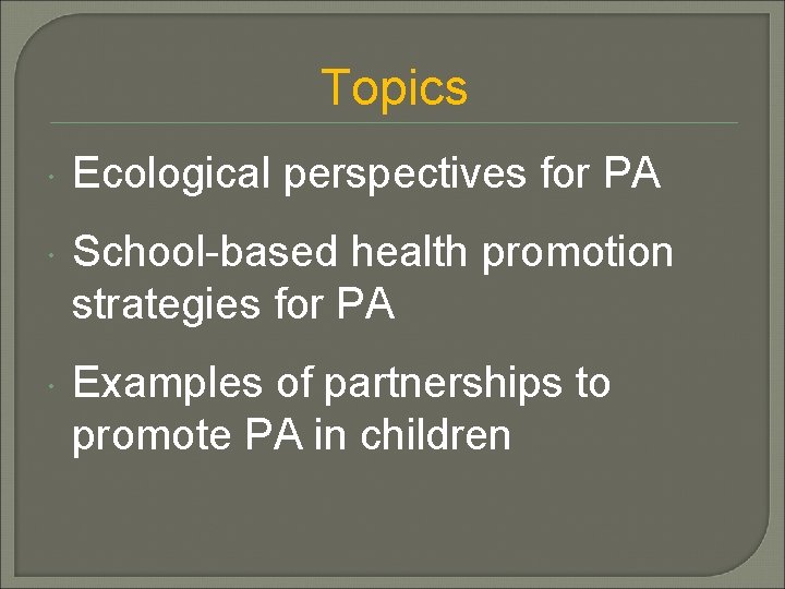 Topics Ecological perspectives for PA School-based health promotion strategies for PA Examples of partnerships
