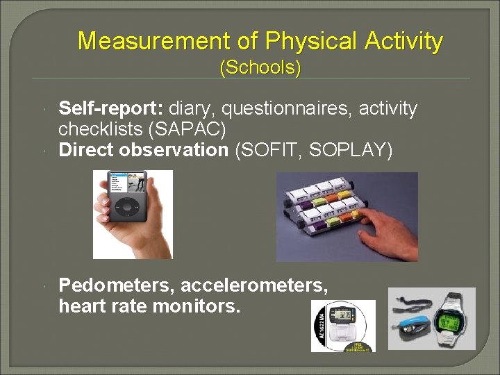 Measurement of Physical Activity (Schools) Self-report: diary, questionnaires, activity checklists (SAPAC) Direct observation (SOFIT,