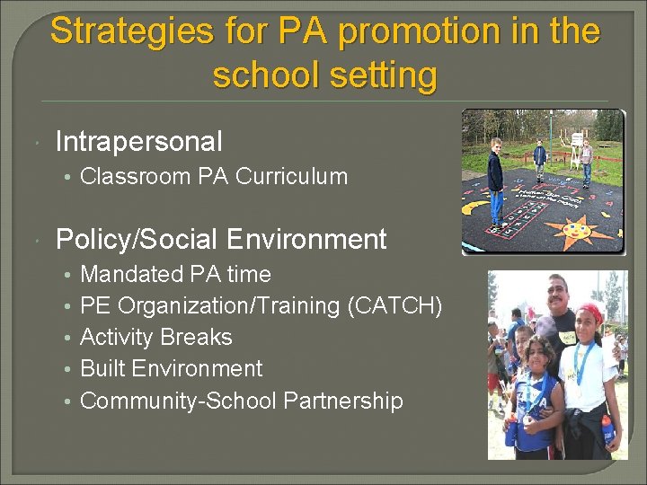 Strategies for PA promotion in the school setting Intrapersonal • Classroom PA Curriculum Policy/Social