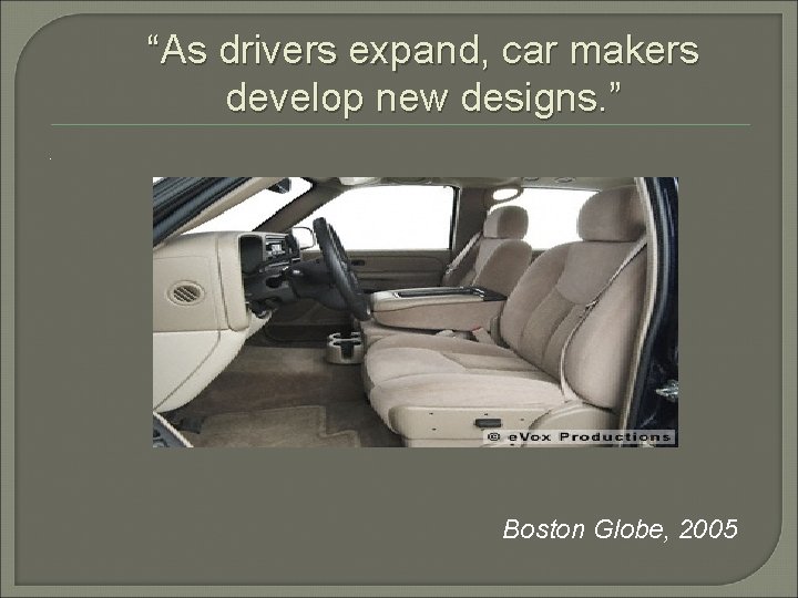 “As drivers expand, car makers develop new designs. ” . Boston Globe, 2005 
