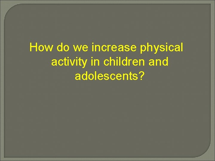 How do we increase physical activity in children and adolescents? 
