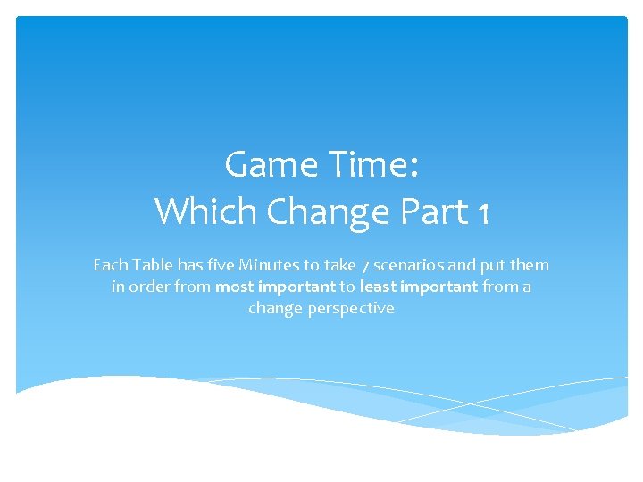 Game Time: Which Change Part 1 Each Table has five Minutes to take 7