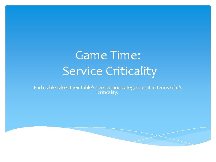 Game Time: Service Criticality Each table takes their table’s service and categorizes it in