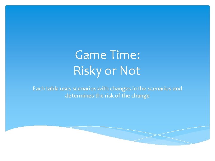 Game Time: Risky or Not Each table uses scenarios with changes in the scenarios