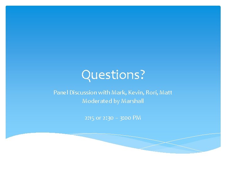 Questions? Panel Discussion with Mark, Kevin, Rori, Matt Moderated by Marshall 2: 15 or