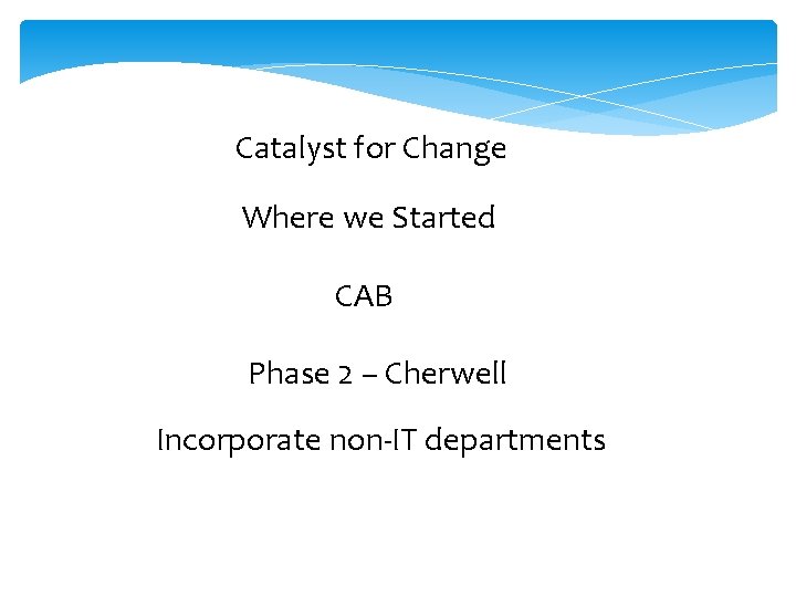 Catalyst for Change Where we Started CAB Phase 2 – Cherwell Incorporate non-IT departments