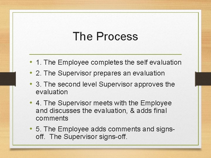 The Process • 1. The Employee completes the self evaluation • 2. The Supervisor