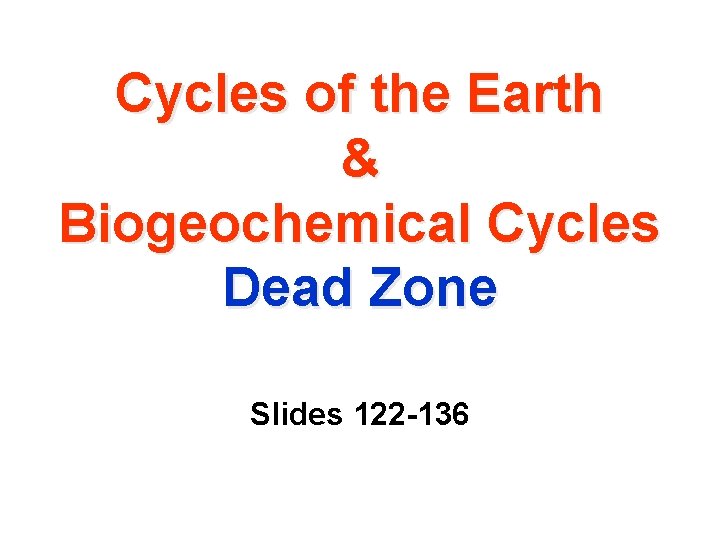 Cycles of the Earth & Biogeochemical Cycles Dead Zone Slides 122 -136 