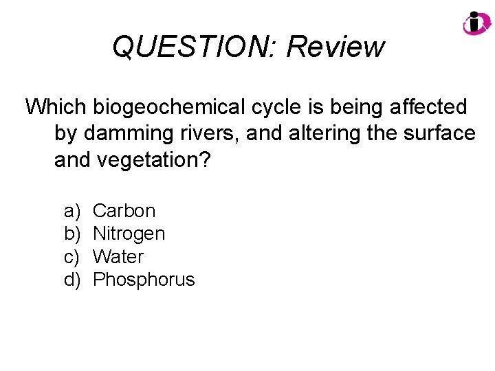 QUESTION: Review Which biogeochemical cycle is being affected by damming rivers, and altering the