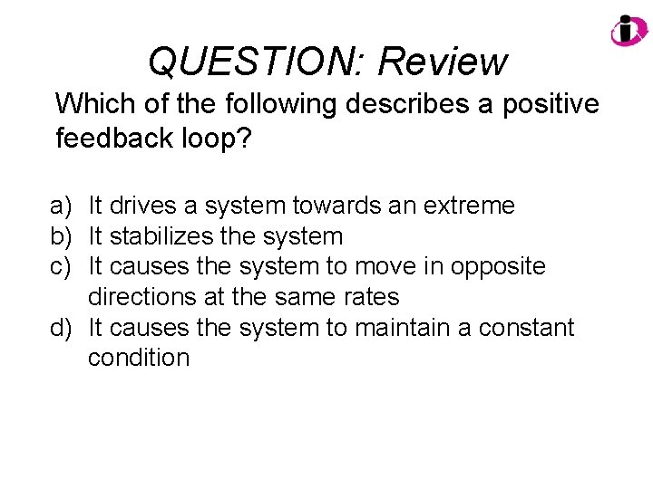 QUESTION: Review Which of the following describes a positive feedback loop? a) It drives
