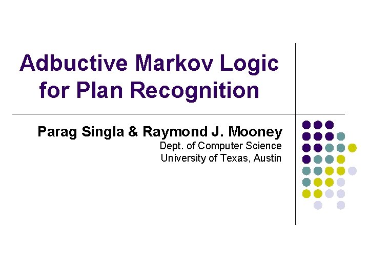 Adbuctive Markov Logic for Plan Recognition Parag Singla & Raymond J. Mooney Dept. of