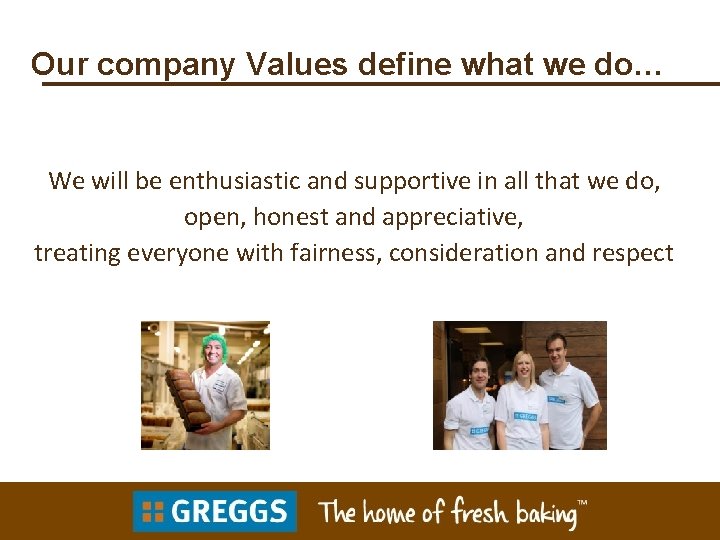 Our company Values define what we do… We will be enthusiastic and supportive in