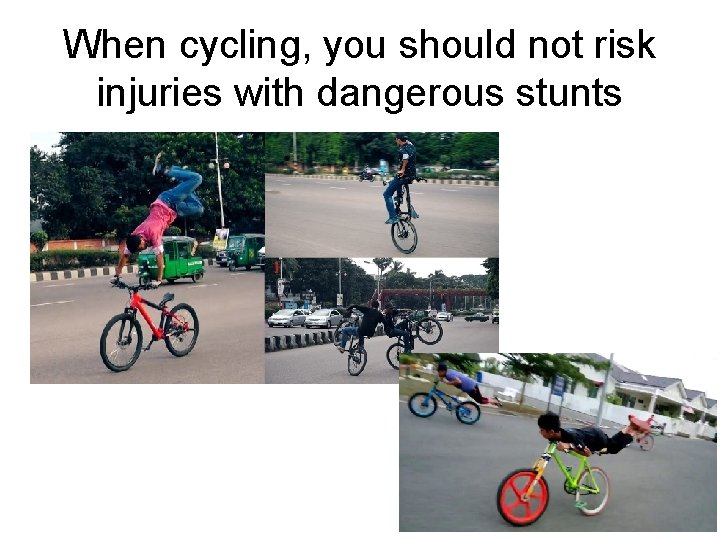 When cycling, you should not risk injuries with dangerous stunts 
