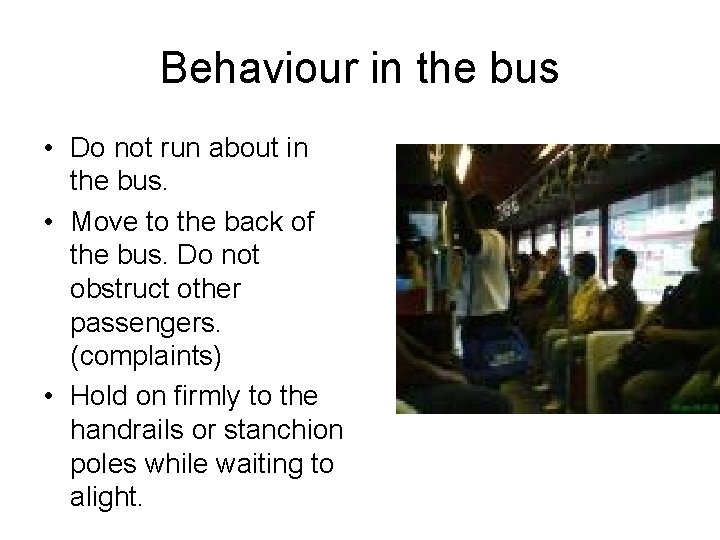 Behaviour in the bus • Do not run about in the bus. • Move