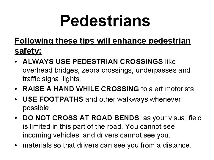 Pedestrians Following these tips will enhance pedestrian safety: • ALWAYS USE PEDESTRIAN CROSSINGS like