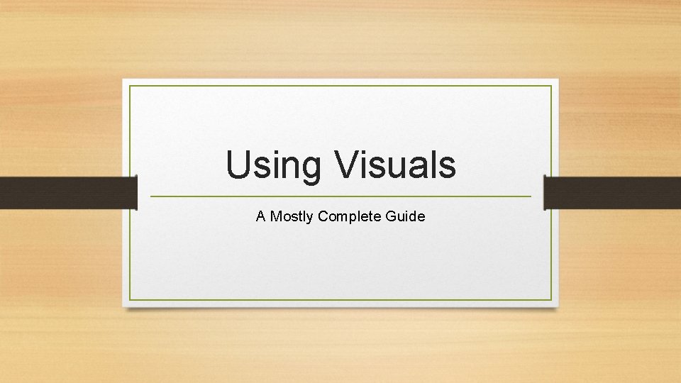 Using Visuals A Mostly Complete Guide 