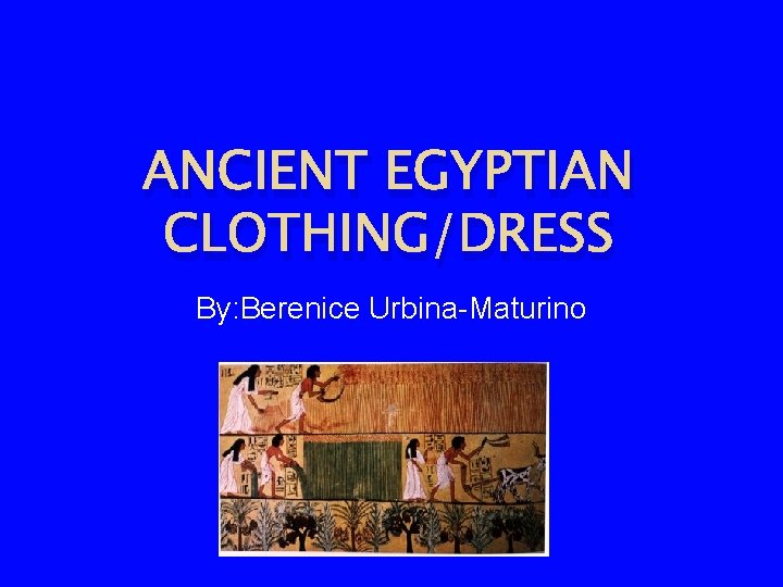 ANCIENT EGYPTIAN CLOTHING/DRESS By: Berenice Urbina-Maturino 