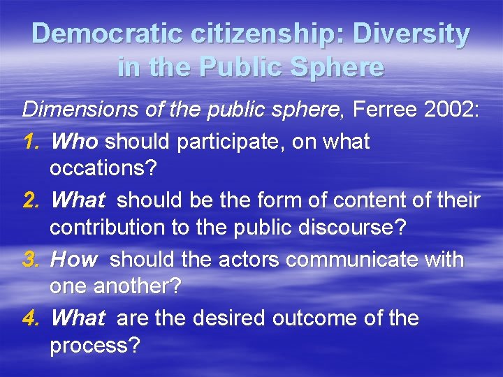 Democratic citizenship: Diversity in the Public Sphere Dimensions of the public sphere, Ferree 2002: