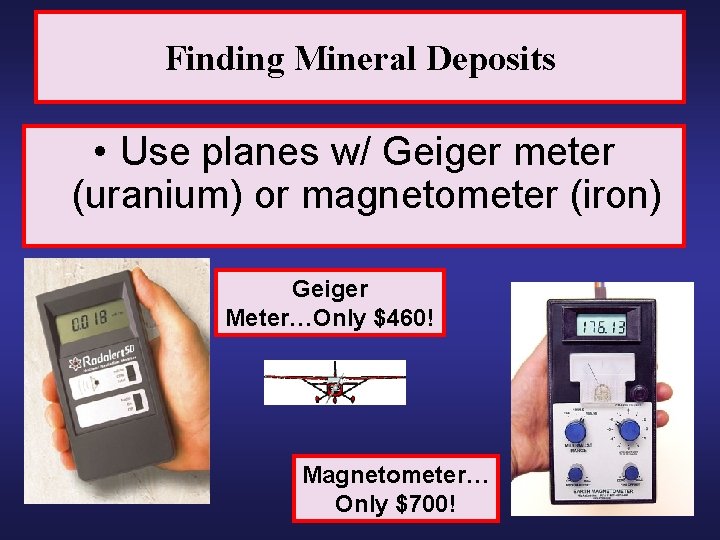 Finding Mineral Deposits • Use planes w/ Geiger meter (uranium) or magnetometer (iron) Geiger