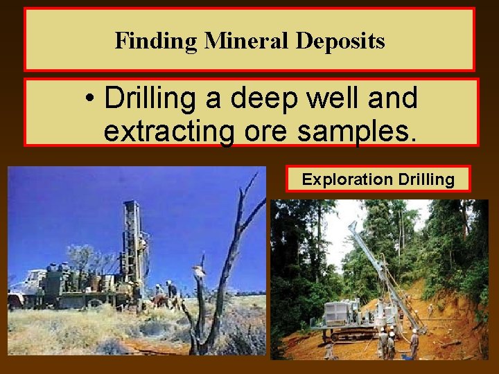 Finding Mineral Deposits • Drilling a deep well and extracting ore samples. Exploration Drilling
