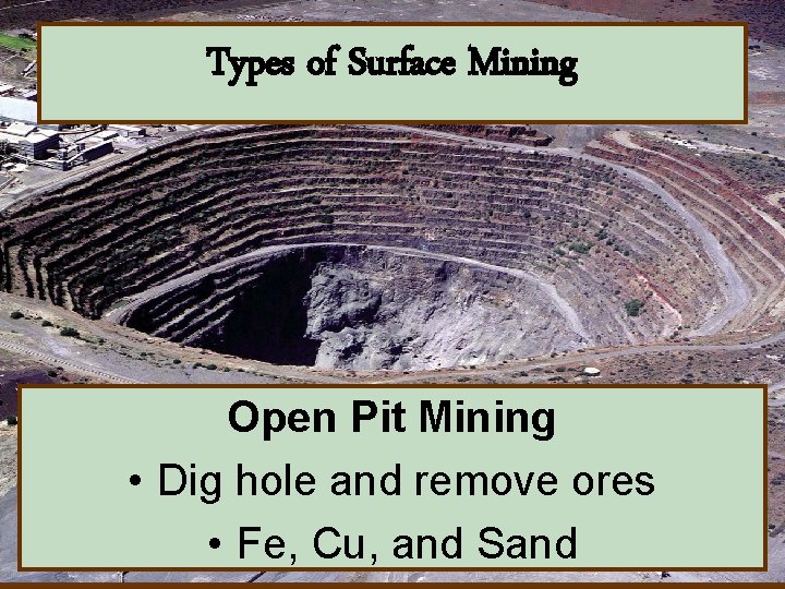 Types of Surface Mining Open Pit Mining • Dig hole and remove ores •