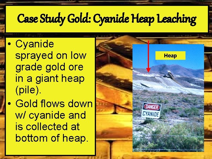 Case Study Gold: Cyanide Heap Leaching • Cyanide sprayed on low grade gold ore