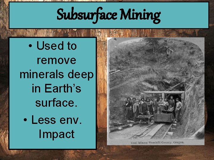 Subsurface Mining • Used to remove minerals deep in Earth’s surface. • Less env.