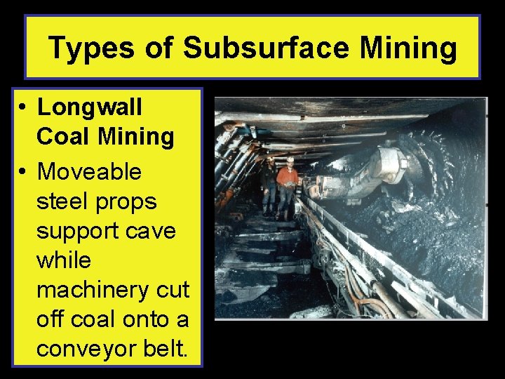 Types of Subsurface Mining • Longwall Coal Mining • Moveable steel props support cave