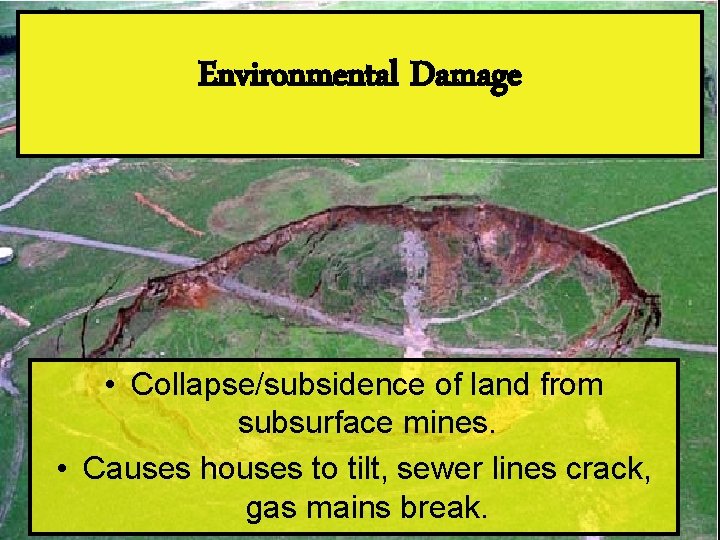 Environmental Damage • Collapse/subsidence of land from subsurface mines. • Causes houses to tilt,