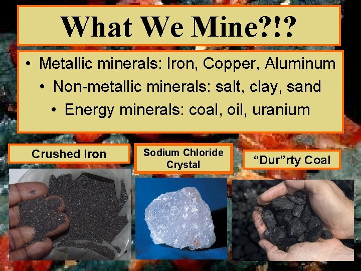 What We Mine? !? • Metallic minerals: Iron, Copper, Aluminum • Non-metallic minerals: salt,