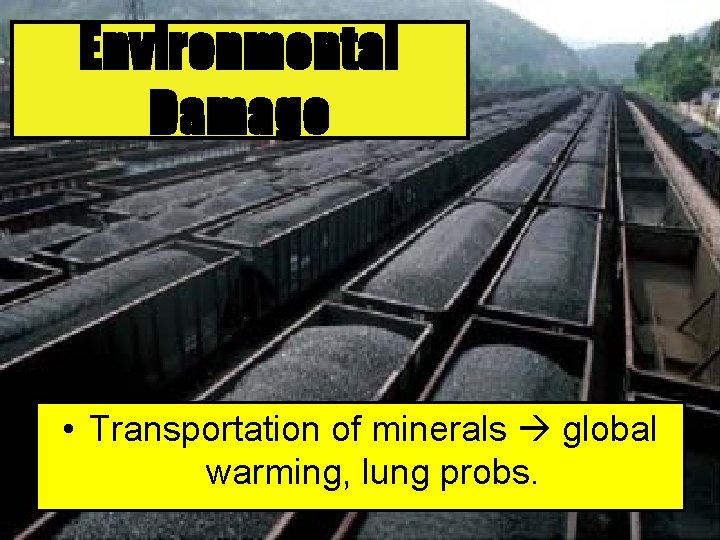 Environmental Damage • Transportation of minerals global warming, lung probs. 