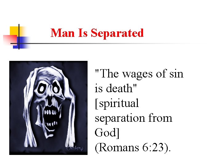 Man Is Separated "The wages of sin is death" [spiritual separation from God] (Romans