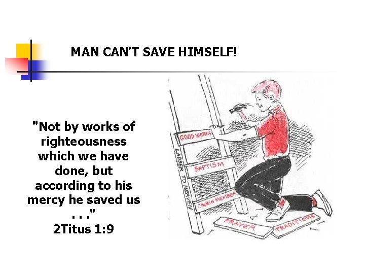 MAN CAN'T SAVE HIMSELF! "Not by works of righteousness which we have done, but