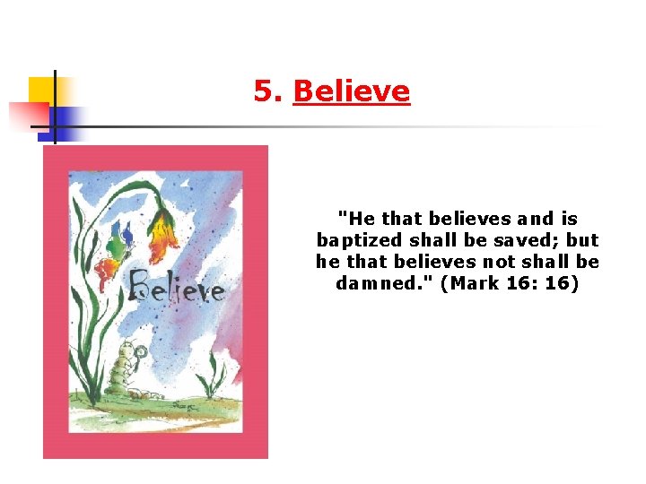  5. Believe "He that believes and is baptized shall be saved; but he