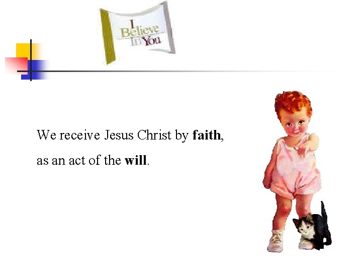 We receive Jesus Christ by faith, as an act of the will. 