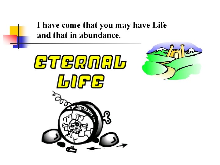 I have come that you may have Life and that in abundance. 