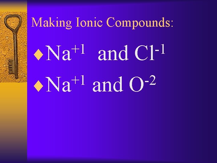 Making Ionic Compounds: +1 ¨Na -1 Cl and +1 -2 ¨Na and O 