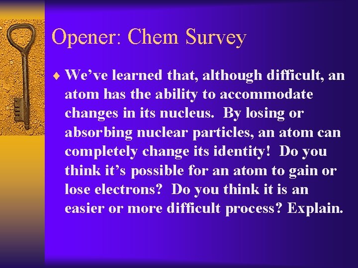 Opener: Chem Survey ¨ We’ve learned that, although difficult, an atom has the ability