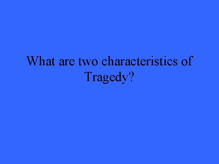 What are two characteristics of Tragedy? 