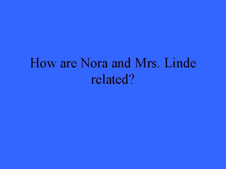 How are Nora and Mrs. Linde related? How are Nora and Mrs. Linde related?