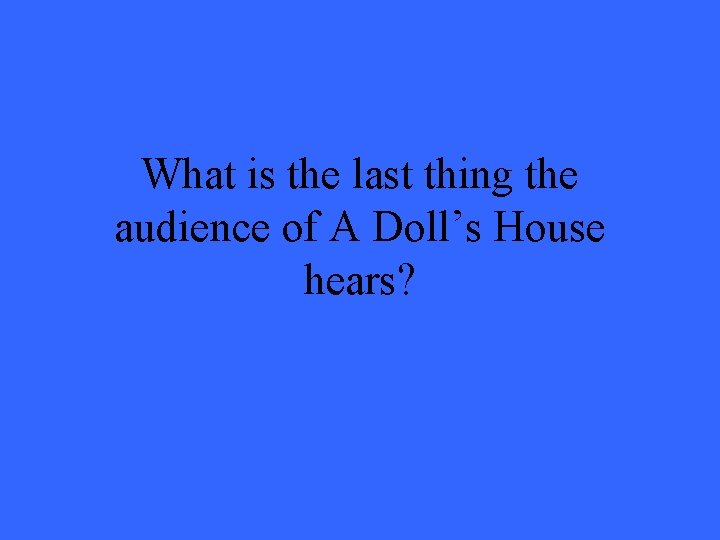 What is the last thing the audience of A Doll’s House hears? 