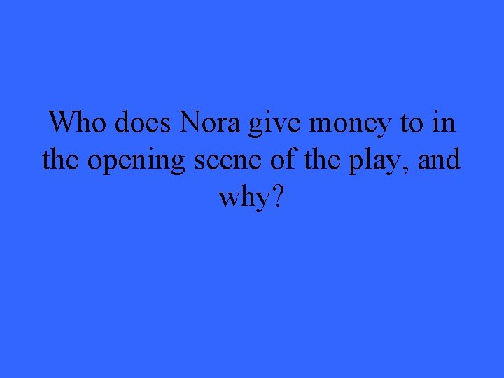 Who does Nora give money to in the opening scene of the play, and Who does Nora give money to in the opening scene of the play, and