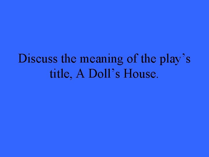 Discuss the meaning of the play’s title, A Doll’s House. 