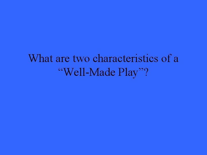 What are two characteristics of a “Well-Made Play”? 