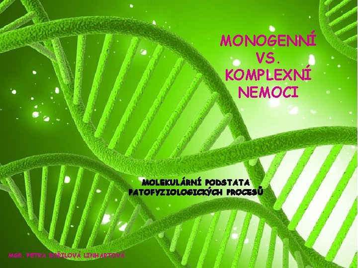 MONOGENNÍ VS. KOMPLEXNÍ NEMOCI MOLEKULÁRNÍ PODSTATA PATOFYZIOLOGICKÝCH PROCESŮ MGR. PETRA BOŘILOVÁ LINHARTOVÁ 