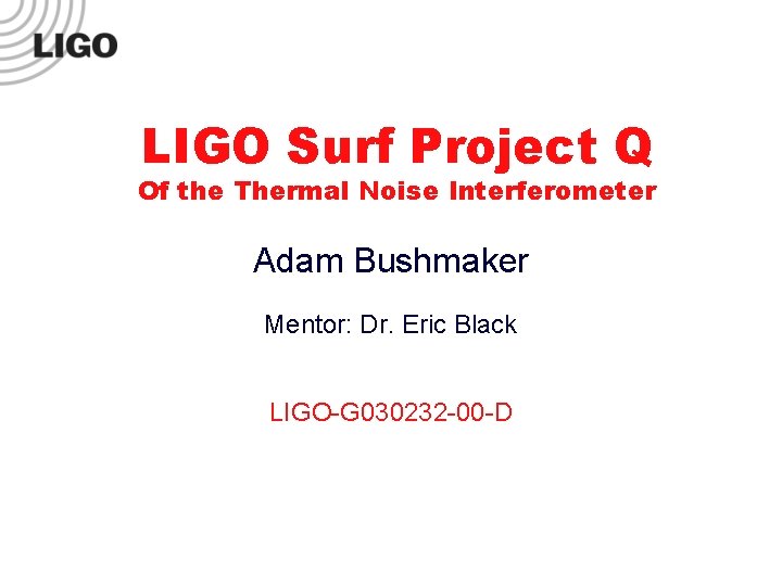 LIGO Surf Project Q Of the Thermal Noise Interferometer Adam Bushmaker Mentor: Dr. Eric